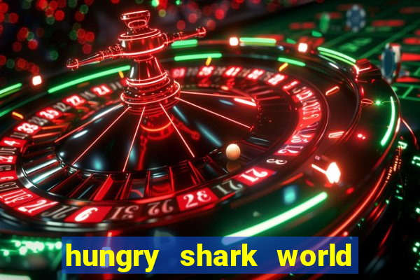 hungry shark world dinheiro infinito ios